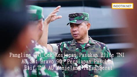 Panglima Tni Cek Kesiapan Pasukan Elite Tni Au Sat Bravo 90 Persiapan Pasukan Elit Tni Au