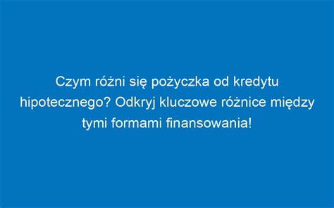 Pożyczka a kredyt hipoteczny wybór odpowiedniego finansowania