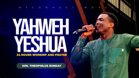 YAHWEH YESHUA 24 HOURS WORSHIP MIN THEOPHILUS SUNDAY MSCONNECT