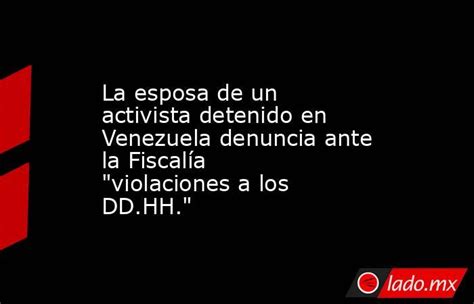 La Esposa De Un Activista Detenido En Venezuela Denuncia Ante La