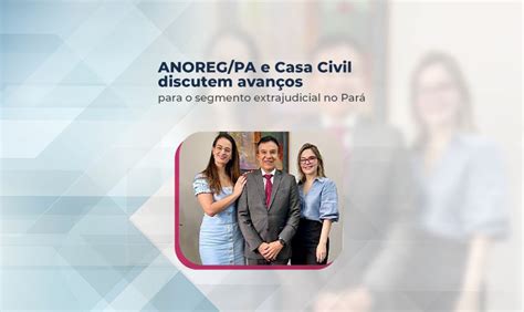 ANOREG PA e Casa Civil discutem avanços para o segmento extrajudicial