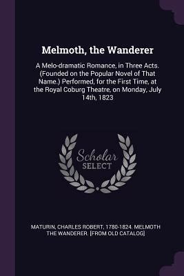 Melmoth The Wanderer A Melo Dramatic Romance In Three Acts Founded