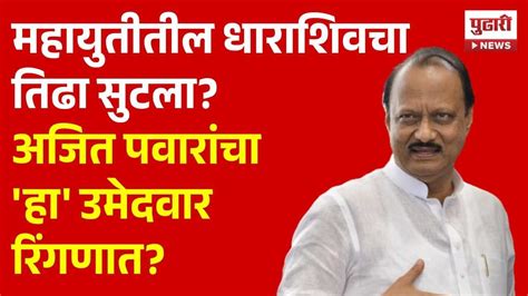 Pudhari News Mahayuti महायुतीतील धाराशिवचा तिढा सुटला हा उमेदवार रिंगणात Ajit Pawar