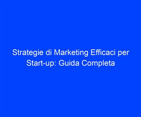 Strategie Di Marketing Efficaci Per Start Up Guida Completa Riccardo