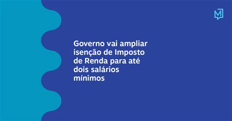 Governo Vai Ampliar Isenção De Imposto De Renda Para Até Dois Salários