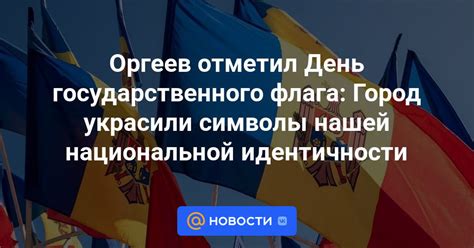 Оргеев отметил День государственного флага: Город украсили символы ...