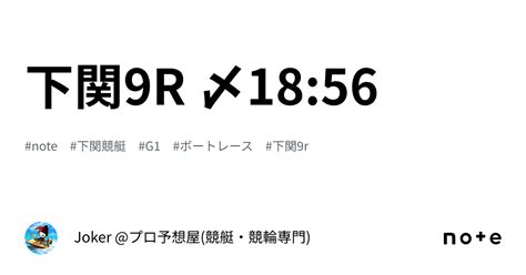 下関9r 〆18 56｜joker プロ予想屋 競艇・競輪専門