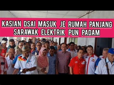 KASIAN DSAI MELAWAT RUMAH PANJANG SARAWAK SAMPAI JE ELEKTRIK PUN PADAM