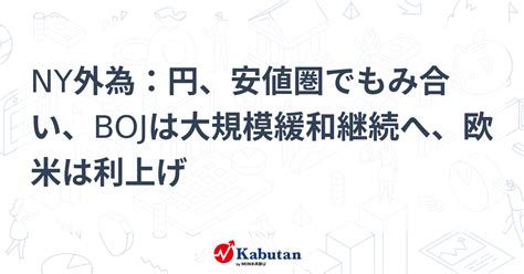 Ny外為：円、安値圏でもみ合い、bojは大規模緩和継続へ、欧米は利上げ 市況 株探ニュース