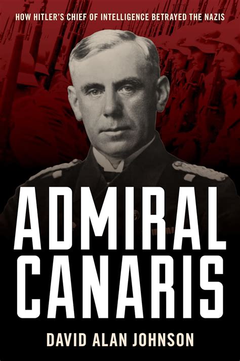 Admiral Canaris How Hitler S Chief Of Intelligence Betrayed The Nazis