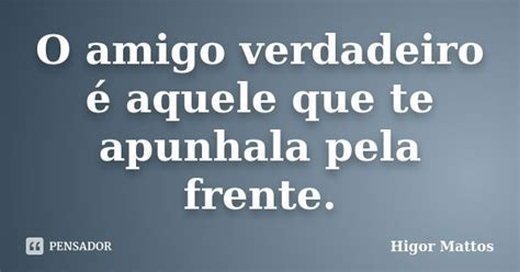 O Amigo Verdadeiro é Aquele Que Te Higor Mattos Pensador