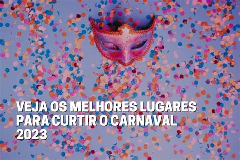 Veja Os Melhores Lugares Para Curtir O Carnaval 2023 Fala Universidades