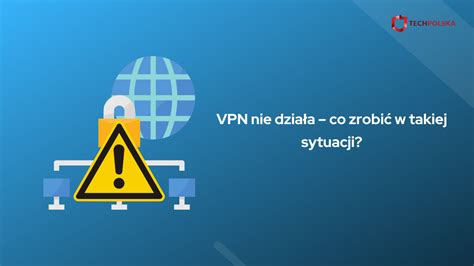 Vpn Nie Dzia A Co Zrobi W Takiej Sytuacji Techpolska Pl