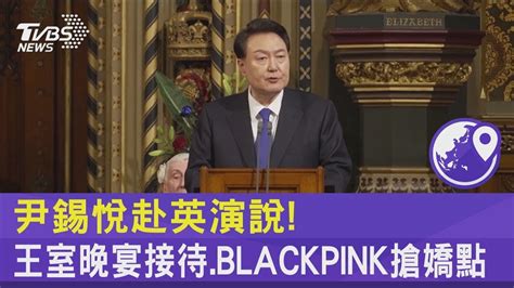 尹錫悅赴英演說 王室晚宴接待 Blackpink搶嬌點｜tvbs新聞 Internationalnewsplus Youtube