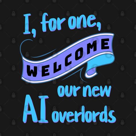 I For One Welcome Our New Ai Overlords Overlords T Shirt Teepublic