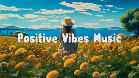 Good Vibes 🍀 Chill Songs To Make You Feel So Good Morning Songs For