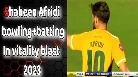 Shaheen Afridi Today Bowling Batting In Vitality Blast 2023