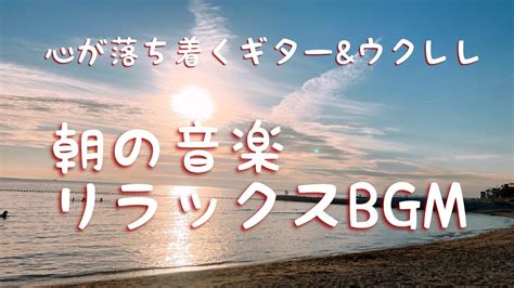 朝の爽やかな音楽・心落ち着く癒しのbgm・海辺の静かな雰囲気とリラックスギター＆ウクレレ。 Youtube