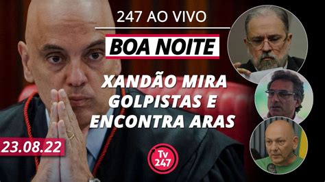 Boa noite 247 Xandão mira golpistas e encontra Aras YouTube