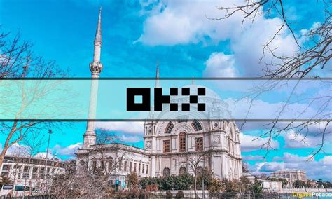 OKX Expands Its Global Reach With A Turkish Office