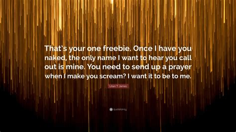 Lilian T James Quote Thats Your One Freebie Once I Have You Naked