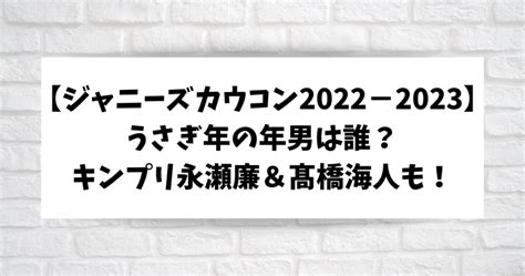 【ジャニーズカウコン2022−2023】うさぎ年男は誰？キンプリ永瀬廉＆髙橋海人も！ こそだてあんど