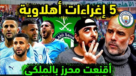 الاهلي السعودي يضم محرز بسبب 5 إغراءات سعودية ضخمة 💚 السيتي يزلزل