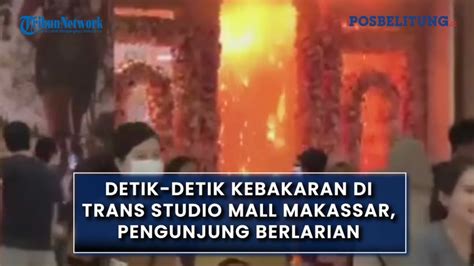 Detik Detik Kebakaran Di Trans Studio Mall Makassar Pengunjung