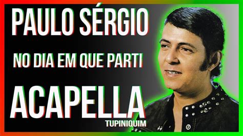 Paulo S Rgio No Dia Em Que Parti Acapella Tupiniquim Youtube