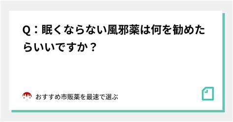 Q：眠くならない風邪薬は何を勧めたらいいですか？｜おすすめ市販薬を最速で選ぶ｜note