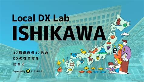 石川県の地域dx・デジタル化支援一覧 47都道府県47色のdxの在り方を訪ねるlocaldxlab データで越境者に寄り添うメディア