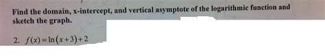 Solved Find The Domain X Intercept And Vertical Asymptote