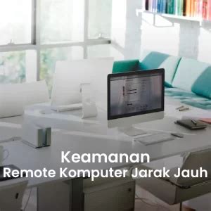 Remote Komputer Jarak Jauh Solusi Efektif Untuk Bekerja Dari Mana Saja