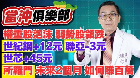 【當沖俱樂部】權重股泡沫 弱勢股領跌 世紀鋼12元 聯亞 3元 世芯45元 所羅門 未來2個月 如何賺百萬│黃義煌鱷魚老師