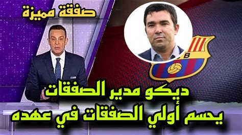 عاجل ديكو مدير الصفقات في برشلونة يحسم أولي الصفقات في عهده ويفاجئ