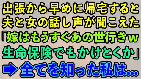 【スカッとする話】出張から早めに帰宅すると夫と女の話し声が聞こえた「嫁はもうすぐあの世行きw生命保険でもかけとくかw」→全てを知った私は