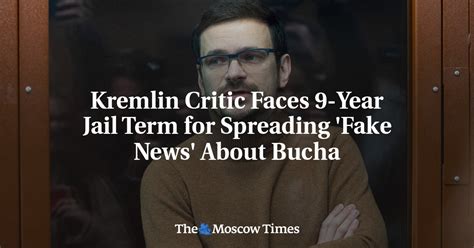 Kremlin Critic Faces 9 Year Jail Term For Spreading Fake News About