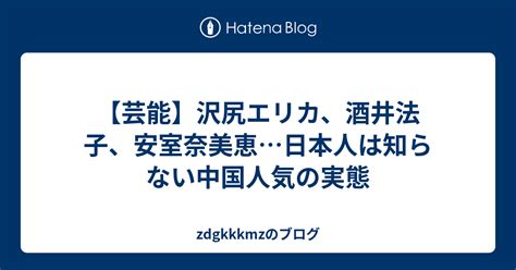 【芸能】沢尻エリカ、酒井法子、安室奈美恵日本人は知らない中国人気の実態 Zdgkkkmzのブログ