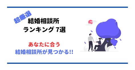 あなたに合った結婚相談所が見つかる【結婚相談所ランキング7選】 男の婚活戦略