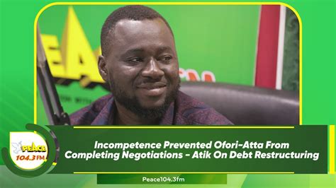 Incompetence Prevented Ofori Atta From Completing Negotiations Atik