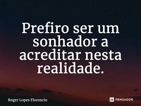 Prefiro Ser Um Sonhador A Acreditar Roger Lopes Florencio Pensador