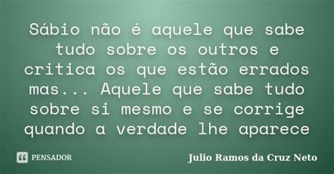 Sábio Não é Aquele Que Sabe Tudo Julio Ramos Da Cruz Neto Pensador