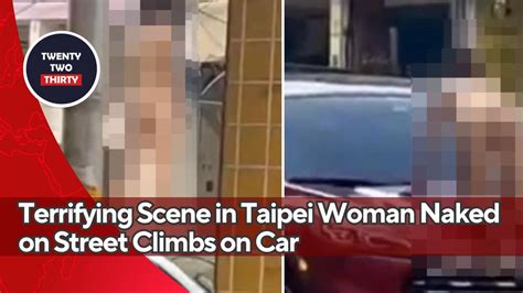 Terrifying Scene In Taipei Woman Naked On Street Climbs On Car And