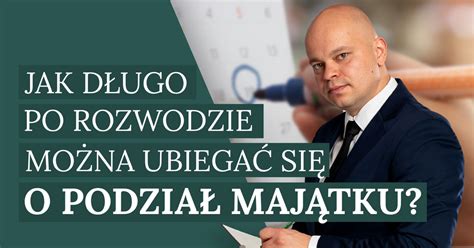 Jak długo po rozwodzie można ubiegać się o podział majątku