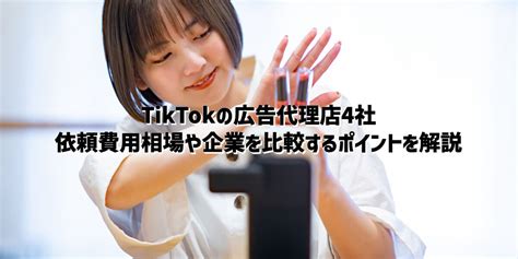 Tiktokの広告代理店4社｜依頼費用相場や企業を比較するポイントを解説 Torihada Post（トリハダポスト）