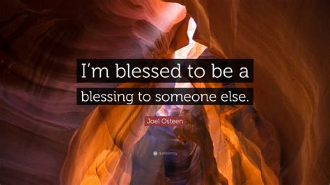 Joel Osteen Quote Im Blessed To Be A Blessing To Someone Else