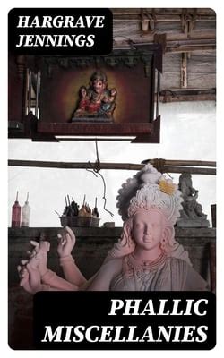 Phallic Miscellanies Facts And Phases Of Ancient And Modern Sex Worship As Illustrated