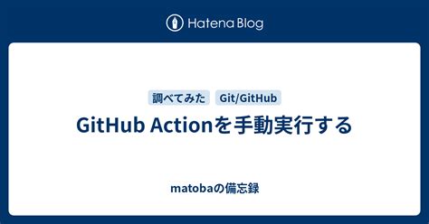 Github Actionを手動実行する Matobaの備忘録