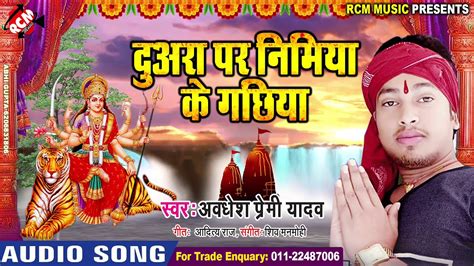 आ गया नया देवी गीत 2018 अवधेश प्रेमी यादव का दुआरा पर निमिया के गछिया Youtube