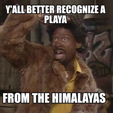 Meme Creator Funny Y All Better Recognize A Playa From The Himalayas